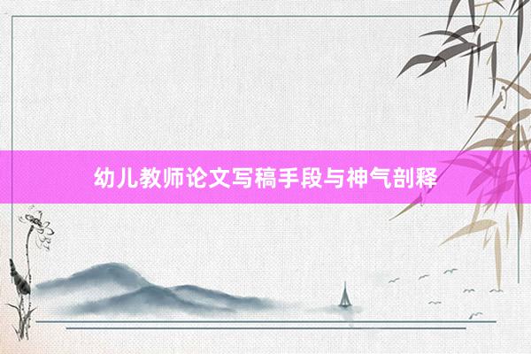 幼儿教师论文写稿手段与神气剖释